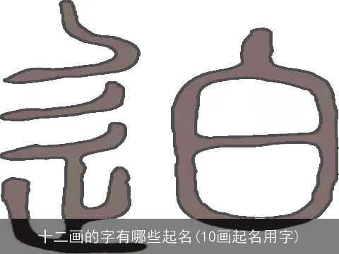 十二画的字有哪些起名(10画起名用字)