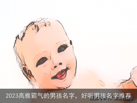 2023高雅霸气的男孩名字，好听男孩名字推荐