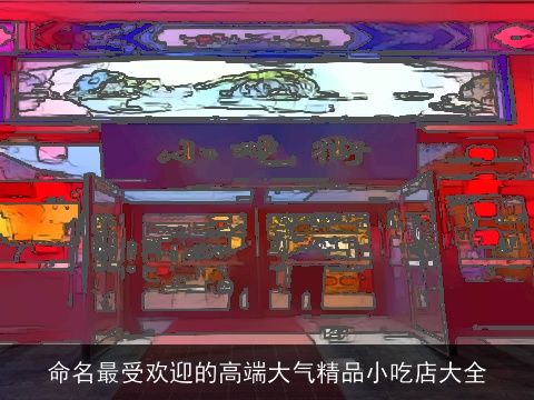 命名最受欢迎的高端大气精品小吃店大全