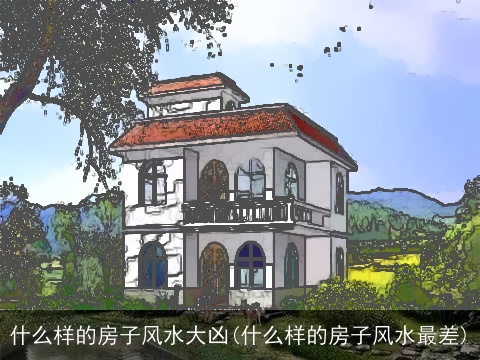 什么样的房子风水大凶(什么样的房子风水最差)
