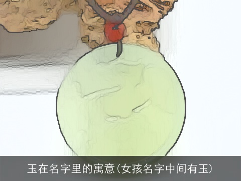 玉在名字里的寓意(女孩名字中间有玉)