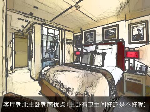 客厅朝北主卧朝南优点(主卧有卫生间好还是不好呢)