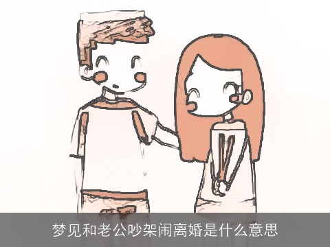 梦见和老公吵架闹离婚是什么意思