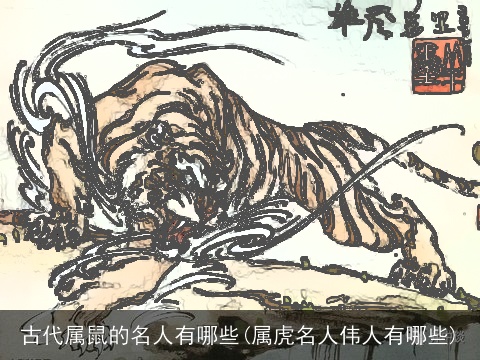 古代属鼠的名人有哪些(属虎名人伟人有哪些)