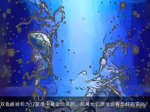 双鱼座被称为12星座中最会伪装的，如果他们黑化会有怎样的变化？