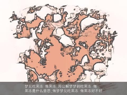 梦见吃果冻 做果冻_周公解梦梦到吃果冻 做果冻是什么意思_做梦梦见吃果冻 做果冻好不好