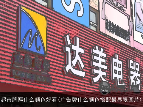 超市牌匾什么颜色好看(广告牌什么颜色搭配最显眼图片)