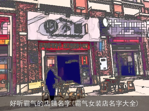 好听霸气的店铺名字(霸气女装店名字大全)