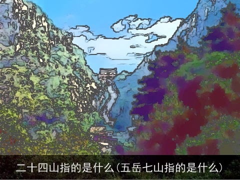 二十四山指的是什么(五岳七山指的是什么)