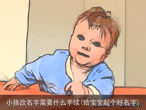 小孩改名字需要什么手续(给宝宝起个好名字)