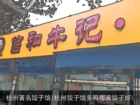 杭州著名饺子馆(杭州饺子馆多吗哪家饺子好)