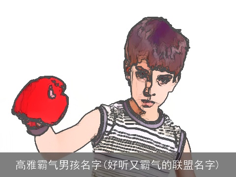 高雅霸气男孩名字(好听又霸气的联盟名字)