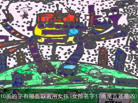 10画的字有哪些取名用女孩(女孩名字17画是吉还是凶)