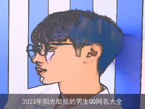 2023年阳光酷炫的男生QQ网名大全