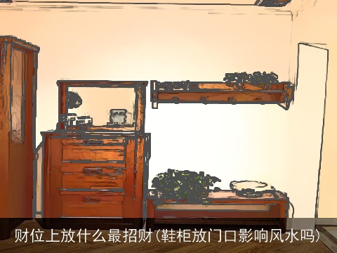 财位上放什么最招财(鞋柜放门口影响风水吗)