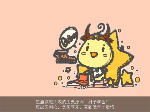 星座减肥失败的主要原因：狮子和金牛座缺乏耐心，贪图享乐，直到晚年才后悔