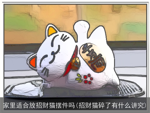 家里适合放招财猫摆件吗(招财猫碎了有什么讲究)