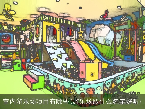 室内游乐场项目有哪些(游乐场取什么名字好听)