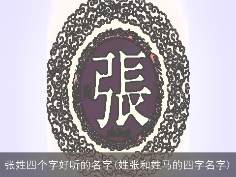张姓四个字好听的名字(姓张和姓马的四字名字)