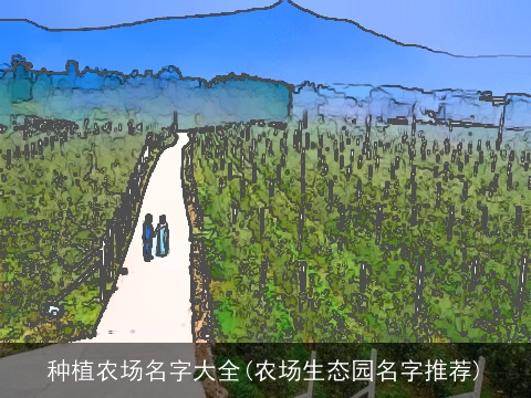 种植农场名字大全(农场生态园名字推荐)