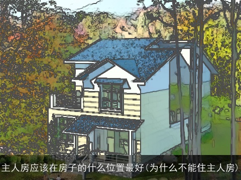 主人房应该在房子的什么位置最好(为什么不能住主人房)