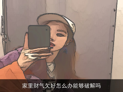 家里财气欠好怎么办能够破解吗