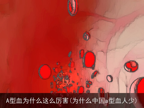 A型血为什么这么厉害(为什么中国a型血人少)