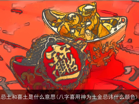忌土和喜土是什么意思(八字喜用神为土金忌讳什么颜色)