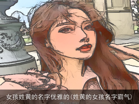 女孩姓黄的名字优雅的(姓黄的女孩名字霸气)