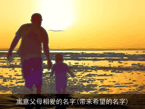 寓意父母相爱的名字(带来希望的名字)