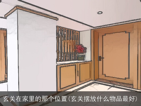 玄关在家里的那个位置(玄关摆放什么物品最好)