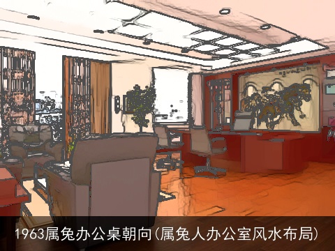 1963属兔办公桌朝向(属兔人办公室风水布局)