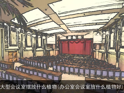 大型会议室摆放什么植物(办公室会议室放什么植物好)
