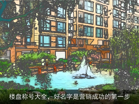 楼盘称号大全，好名字是营销成功的第一步