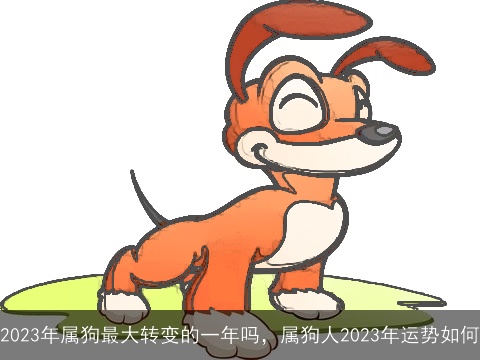 2023年属狗最大转变的一年吗，属狗人2023年运势如何