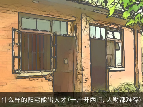 什么样的阳宅能出人才(一户开两门,人财都难存)