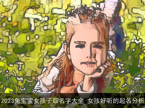 2023兔宝宝女孩子取名字大全 女孩好听的起名分析