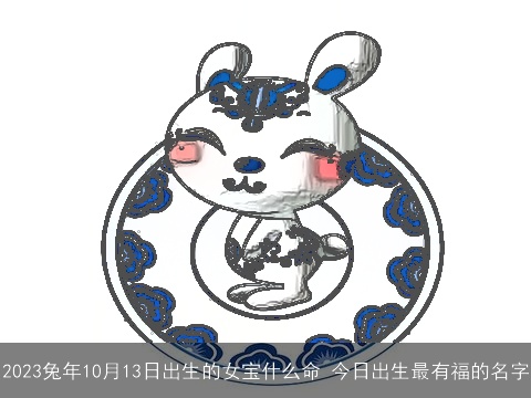 2023兔年10月13日出生的女宝什么命 今日出生最有福的名字