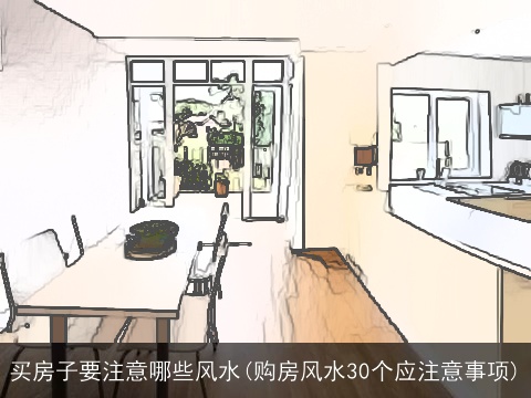 买房子要注意哪些风水(购房风水30个应注意事项)