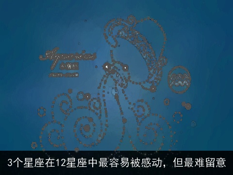 3个星座在12星座中最容易被感动，但最难留意