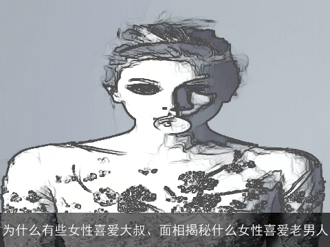 为什么有些女性喜爱大叔、面相揭秘什么女性喜爱老男人