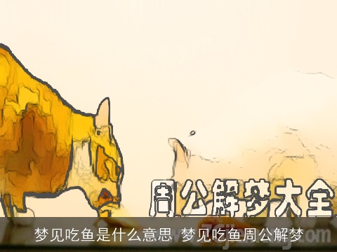 梦见吃鱼是什么意思 梦见吃鱼周公解梦