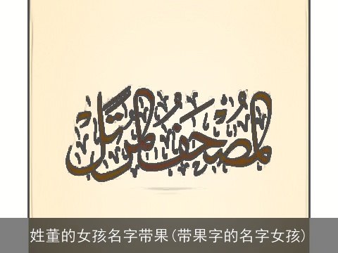 姓董的女孩名字带果(带果字的名字女孩)