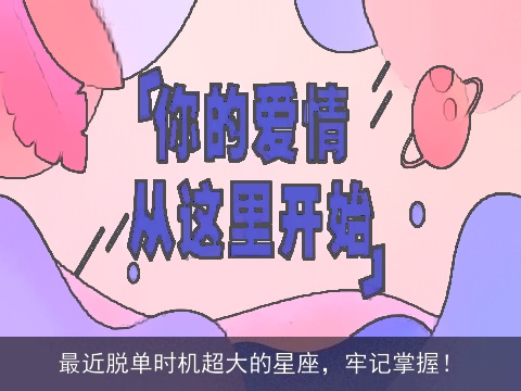 最近脱单时机超大的星座，牢记掌握！