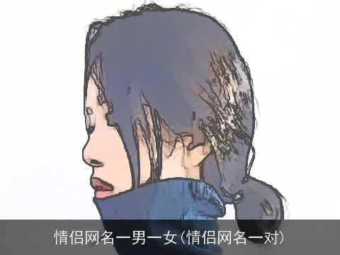情侣网名一男一女(情侣网名一对)