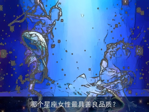哪个星座女性最具善良品质？