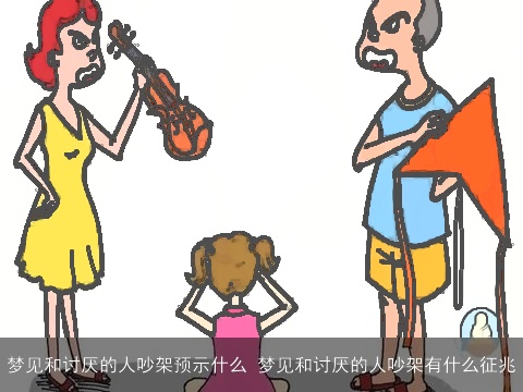 梦见和讨厌的人吵架预示什么 梦见和讨厌的人吵架有什么征兆