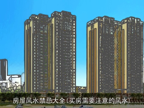 房屋风水禁忌大全(买房需要注意的风水)