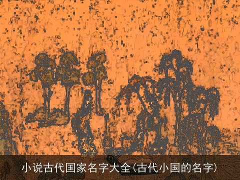 小说古代国家名字大全(古代小国的名字)