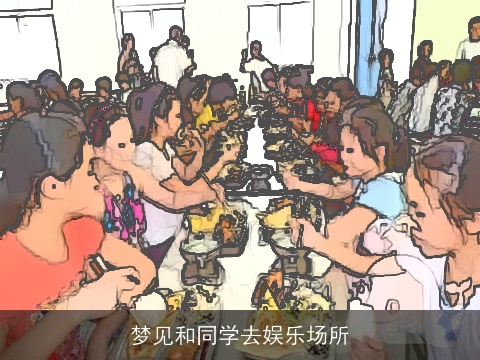 梦见和同学去娱乐场所